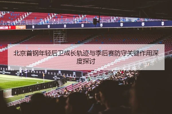 北京首钢年轻后卫成长轨迹与季后赛防守关键作用深度探讨